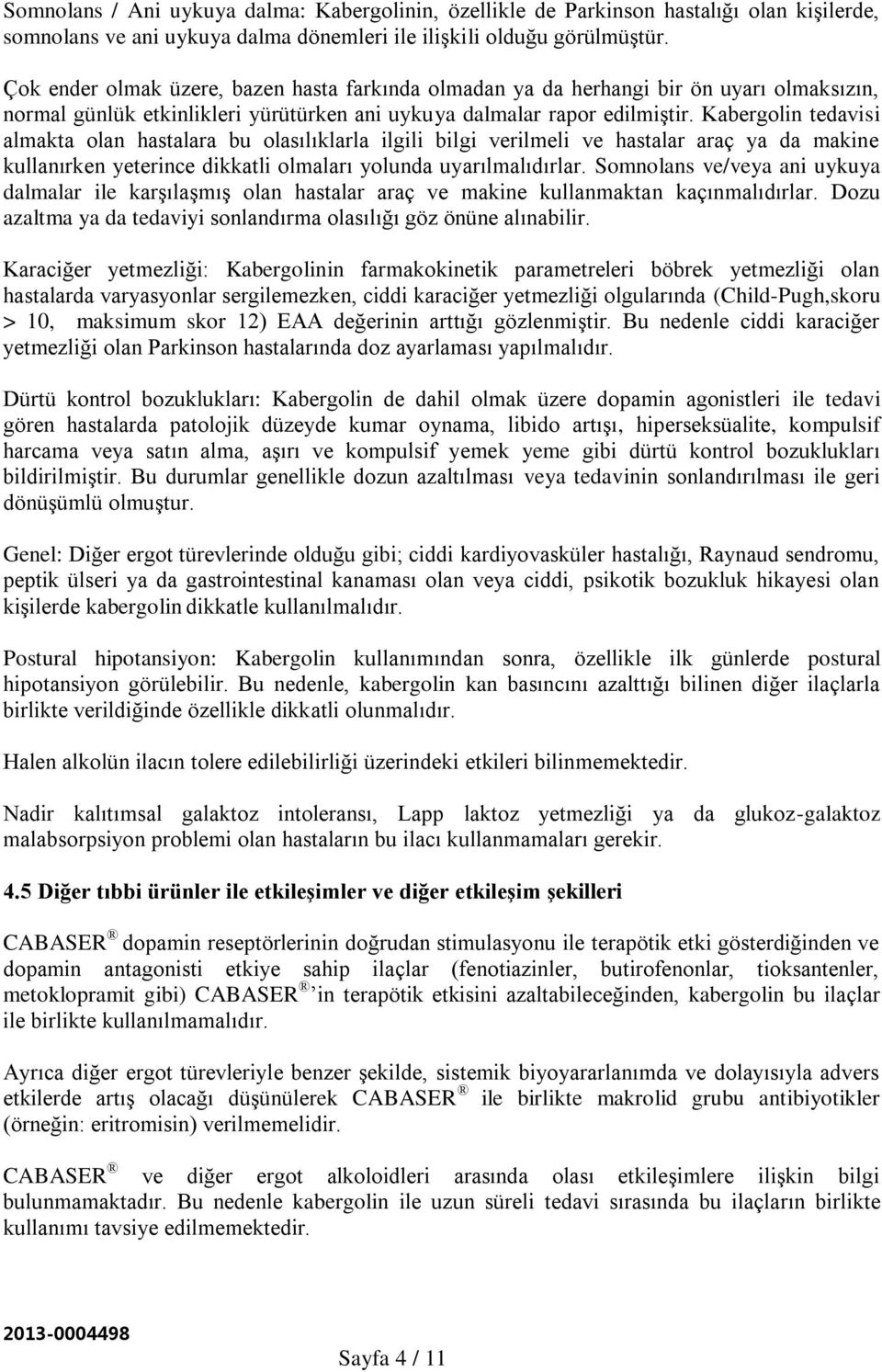 Kabergolin tedavisi almakta olan hastalara bu olasılıklarla ilgili bilgi verilmeli ve hastalar araç ya da makine kullanırken yeterince dikkatli olmaları yolunda uyarılmalıdırlar.