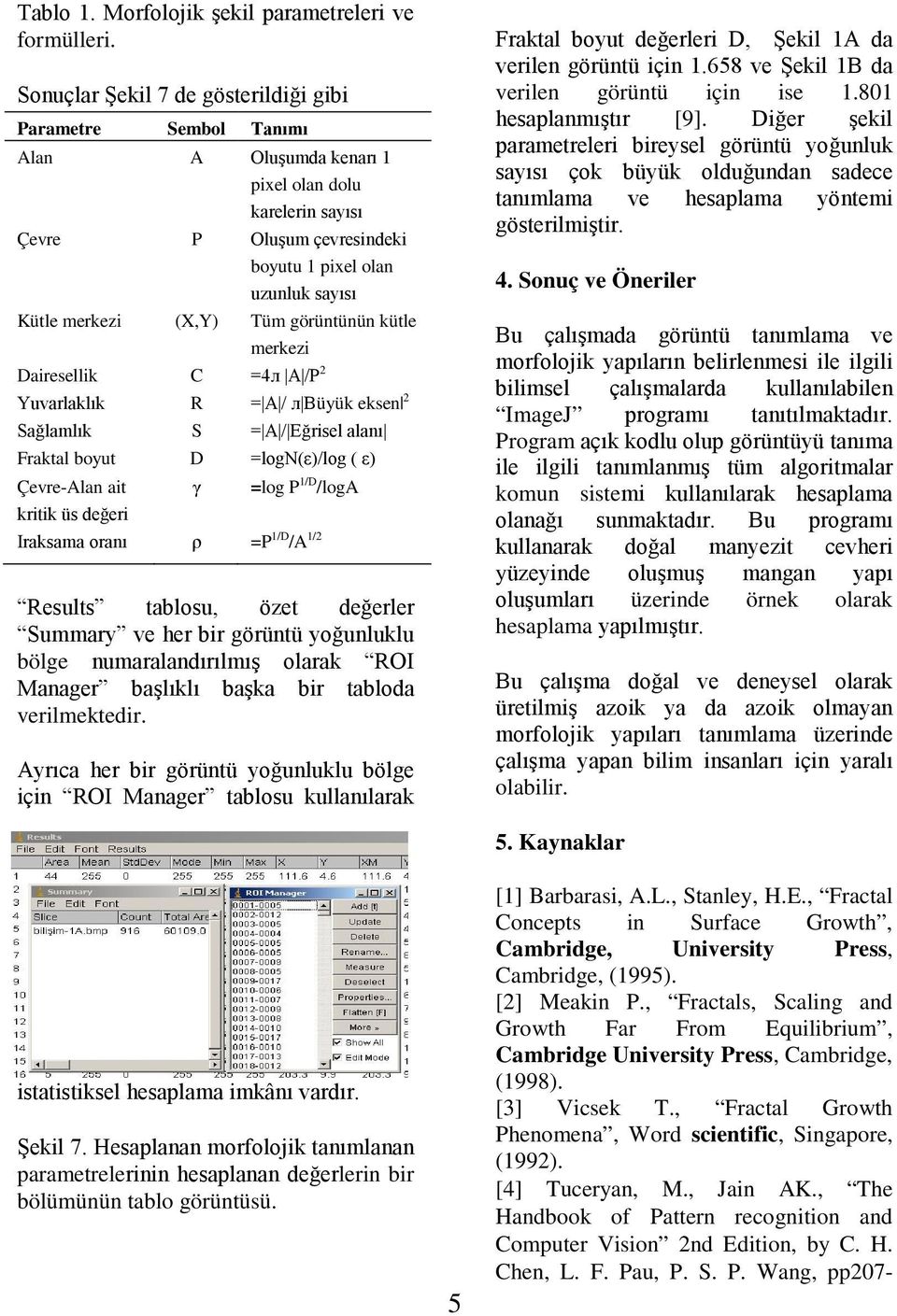 (X,Y) Tüm görüntünün kütle merkezi Dairesellik C =4л A /P 2 Yuvarlaklık R = A / л Büyük eksen 2 Sağlamlık S = A / Eğrisel alanı Fraktal boyut D =logn(ε)/log ( ε) Çevre-Alan ait kritik üs değeri γ