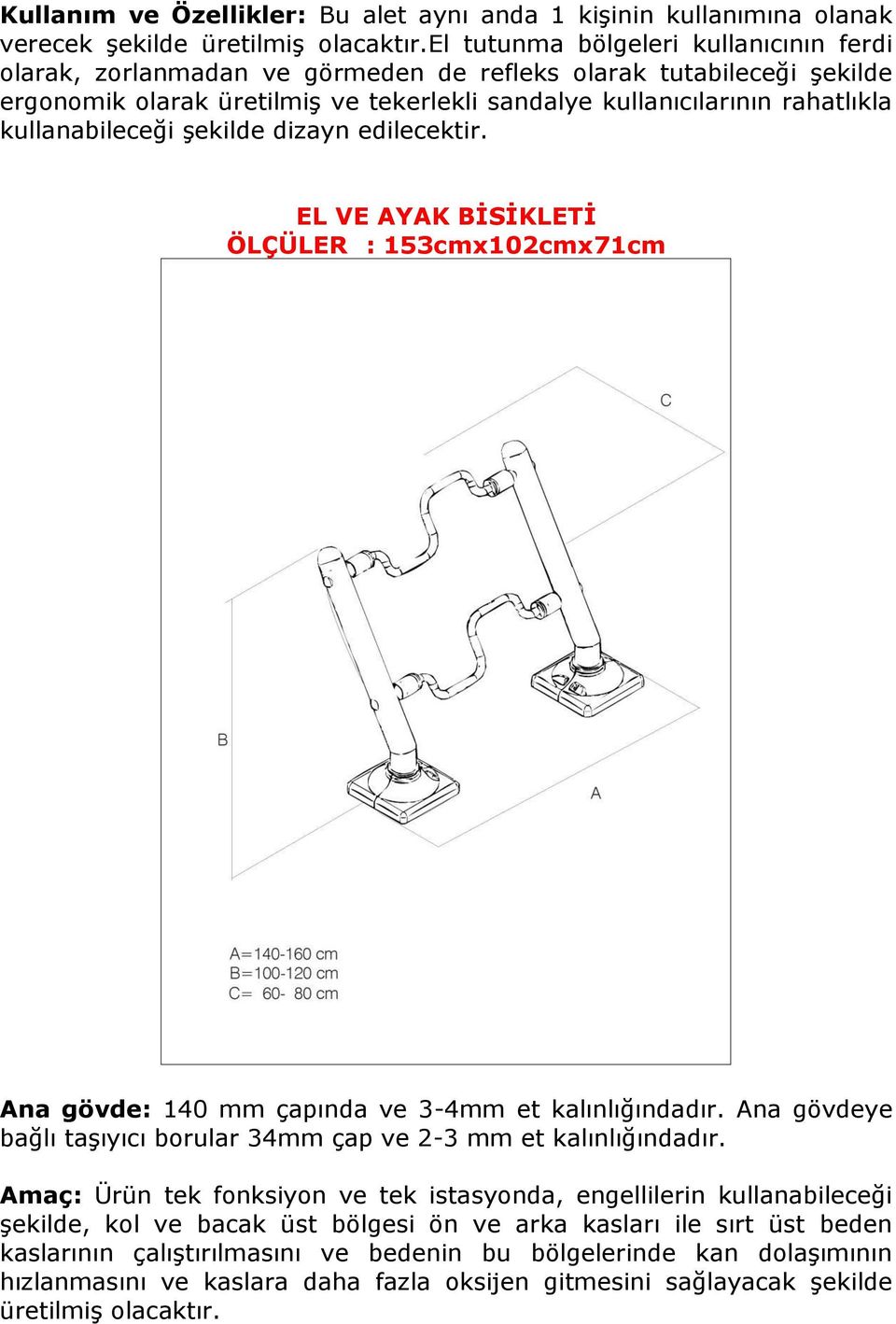 kullanabileceği şekilde dizayn edilecektir. EL VE AYAK BİSİKLETİ ÖLÇÜLER : 153cmx102cmx71cm bağlı taşıyıcı borular 34mm çap ve 2-3 mm et kalınlığındadır.