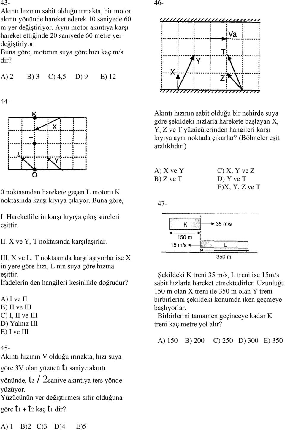 46- A) 2 B) 3 C) 4,5 D) 9 E) 12 44- Akıntı hızının sabit olduğu bir nehirde suya göre şekildeki hızlarla harekete başlayan X, Y, Z ve T yüzücülerinden hangileri karşı kıyıya aynı noktada çıkarlar?