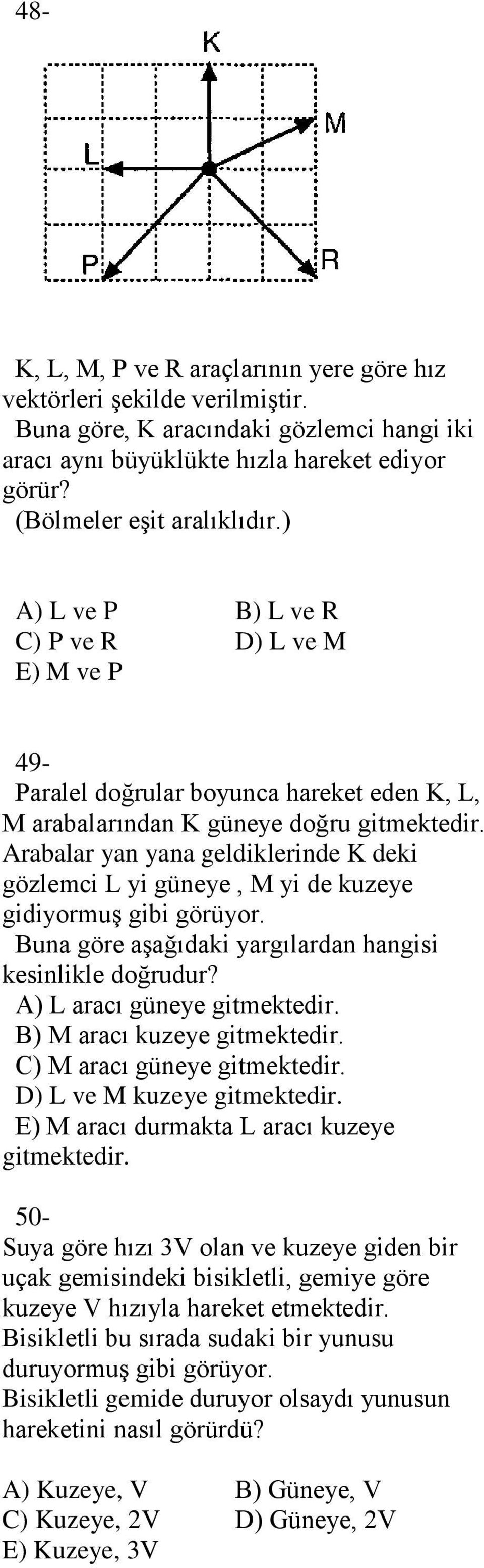 Arabalar yan yana geldiklerinde deki gözlemci yi güneye, M yi de kuzeye gidiyormuş gibi görüyor. Buna göre aşağıdaki yargılardan hangisi kesinlikle doğrudur? A) aracı güneye gitmektedir.