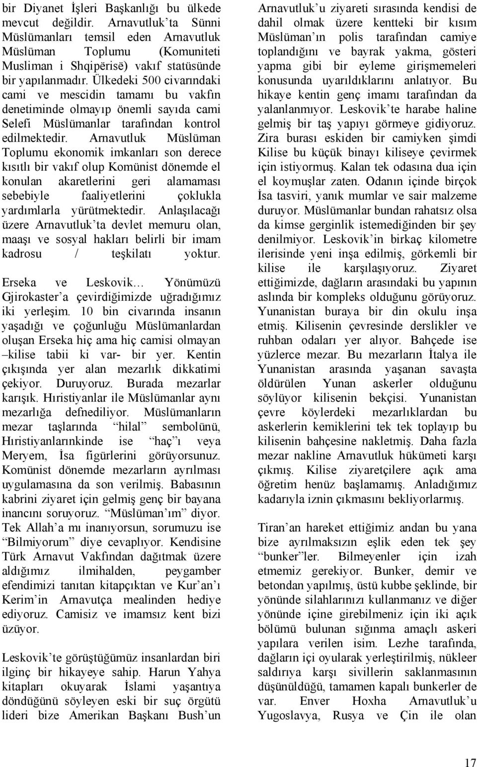 Arnavutluk Müslüman Toplumu ekonomik imkanları son derece kısıtlı bir vakıf olup Komünist dönemde el konulan akaretlerini geri alamaması sebebiyle faaliyetlerini çoklukla yardımlarla yürütmektedir.