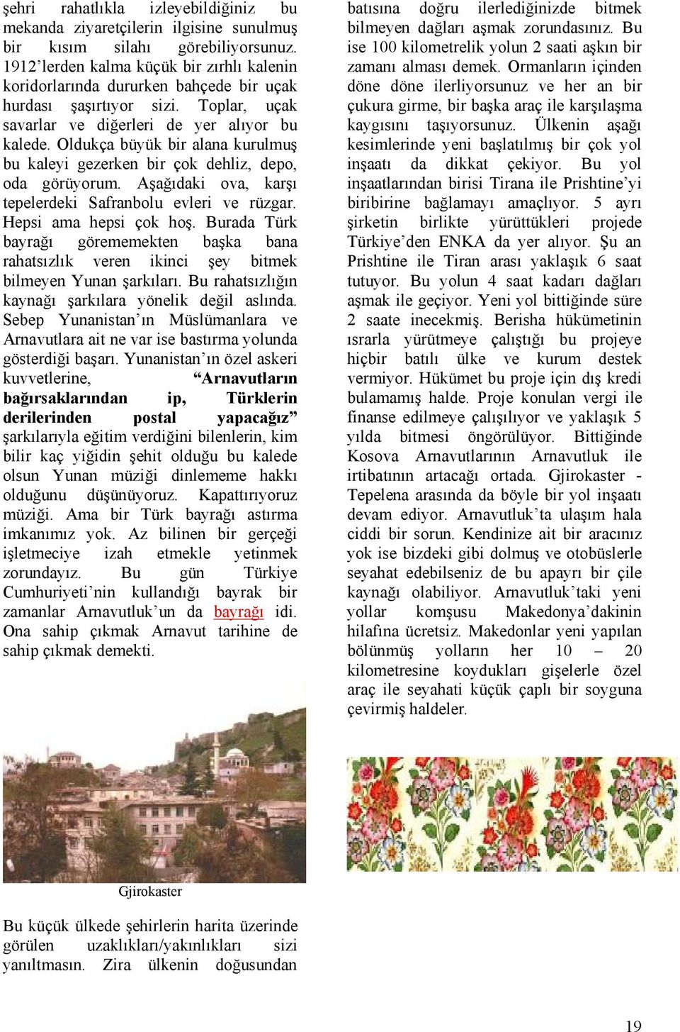 Oldukça büyük bir alana kurulmuş bu kaleyi gezerken bir çok dehliz, depo, oda görüyorum. Aşağıdaki ova, karşı tepelerdeki Safranbolu evleri ve rüzgar. Hepsi ama hepsi çok hoş.