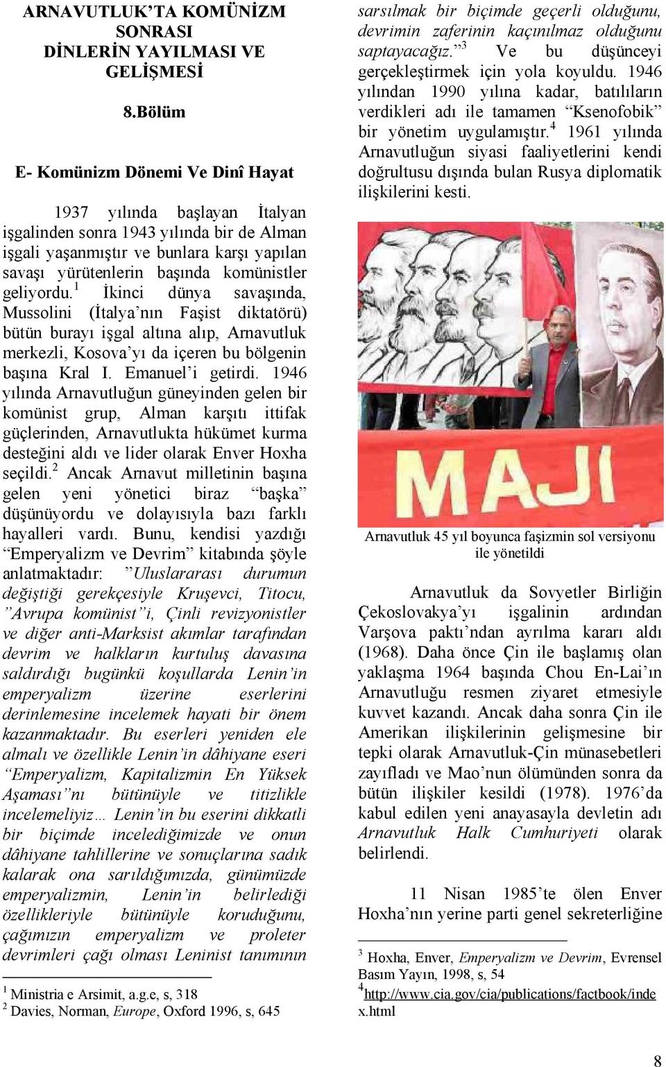 geliyordu. 1 İkinci dünya savaşında, Mussolini (İtalya nın Faşist diktatörü) bütün burayı işgal altına alıp, Arnavutluk merkezli, Kosova yı da içeren bu bölgenin başına Kral I. Emanuel i getirdi.