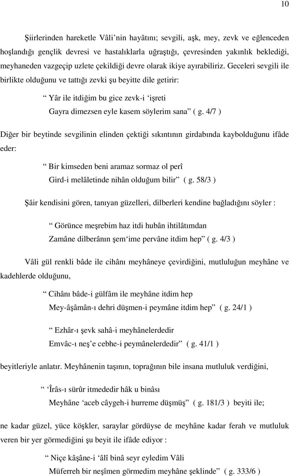 Geceleri sevgili ile birlikte olduğunu ve tattığı zevki şu beyitte dile getirir: Yâr ile itdiğim bu gice zevk-i işreti Gayra dimezsen eyle kasem söylerim sana ( g.