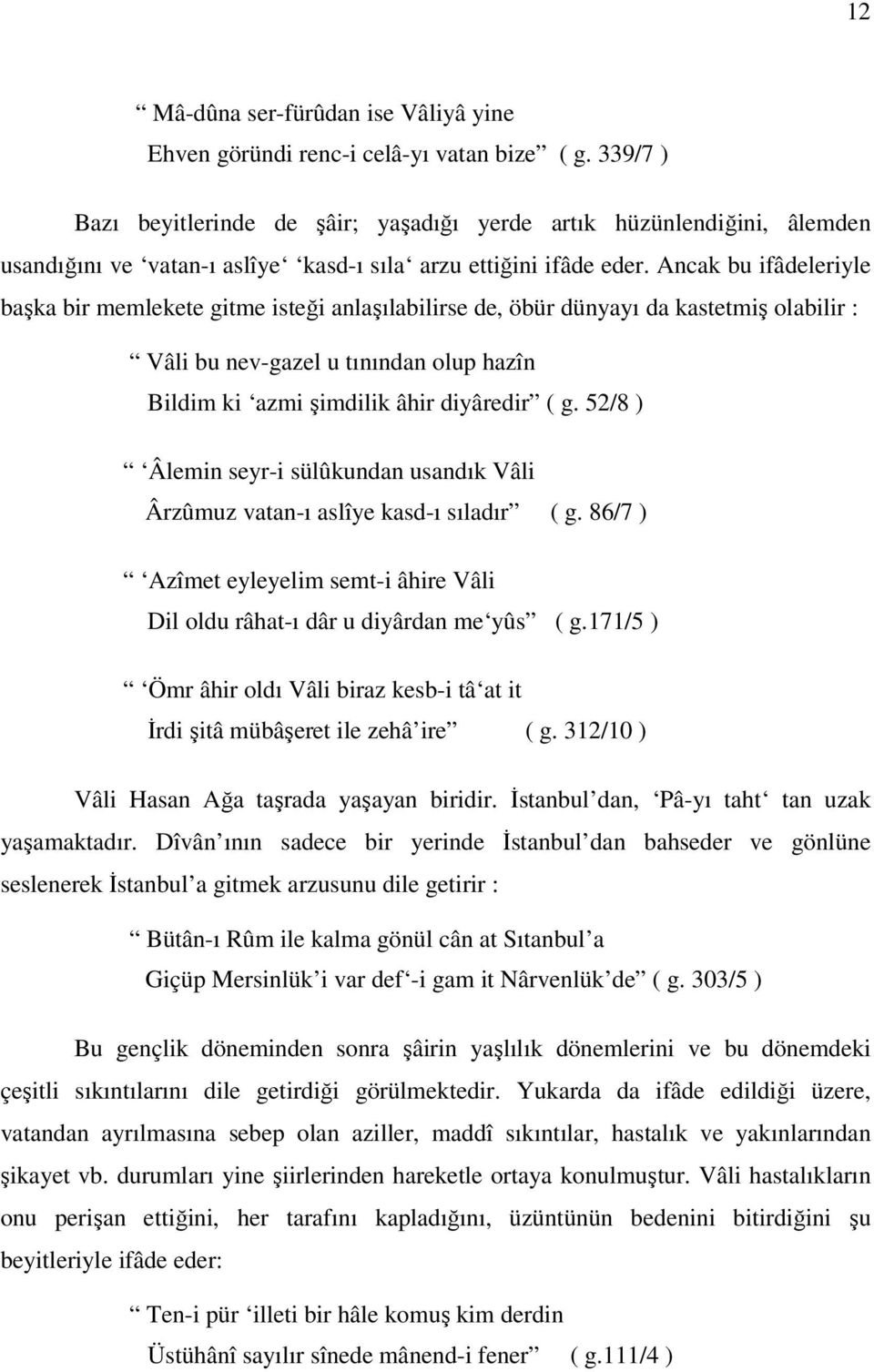 Ancak bu ifâdeleriyle başka bir memlekete gitme isteği anlaşılabilirse de, öbür dünyayı da kastetmiş olabilir : Vâli bu nev-gazel u tınından olup hazîn Bildim ki azmi şimdilik âhir diyâredir ( g.