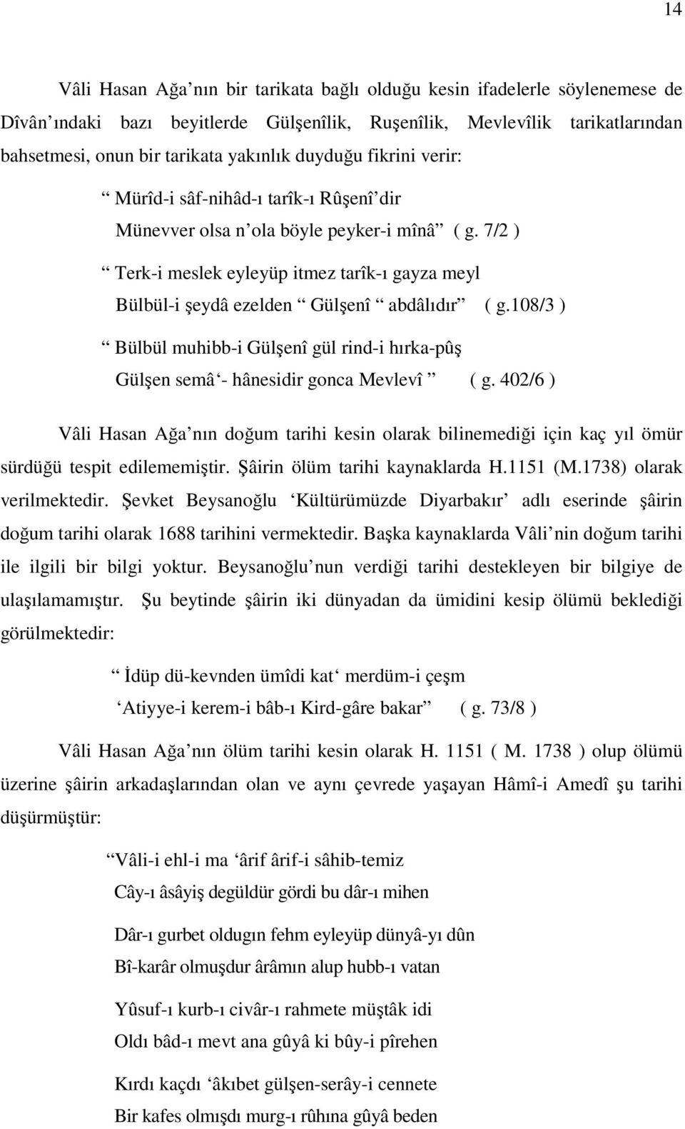 7/2 ) Terk-i meslek eyleyüp itmez tarîk-ı gayza meyl Bülbül-i şeydâ ezelden Gülşenî abdâlıdır ( g.108/3 ) Bülbül muhibb-i Gülşenî gül rind-i hırka-pûş Gülşen semâ - hânesidir gonca Mevlevî ( g.