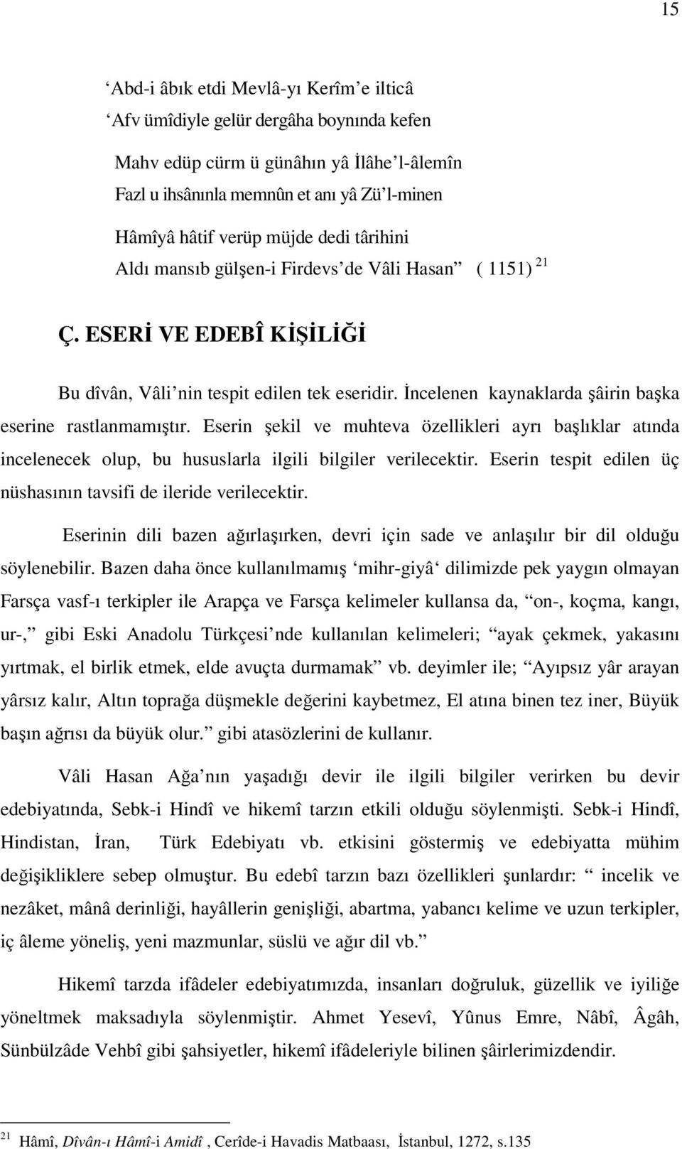 İncelenen kaynaklarda şâirin başka eserine rastlanmamıştır. Eserin şekil ve muhteva özellikleri ayrı başlıklar atında incelenecek olup, bu hususlarla ilgili bilgiler verilecektir.