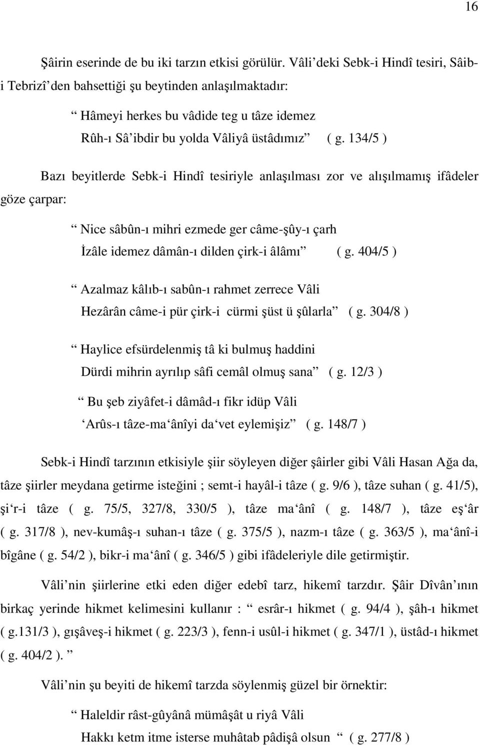 134/5 ) Bazı beyitlerde Sebk-i Hindî tesiriyle anlaşılması zor ve alışılmamış ifâdeler göze çarpar: Nice sâbûn-ı mihri ezmede ger câme-şûy-ı çarh İzâle idemez dâmân-ı dilden çirk-i âlâmı ( g.