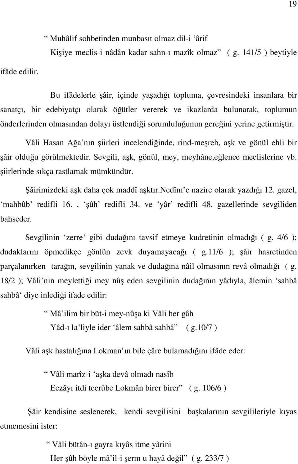 sorumluluğunun gereğini yerine getirmiştir. Vâli Hasan Ağa nın şiirleri incelendiğinde, rind-meşreb, aşk ve gönül ehli bir şâir olduğu görülmektedir.