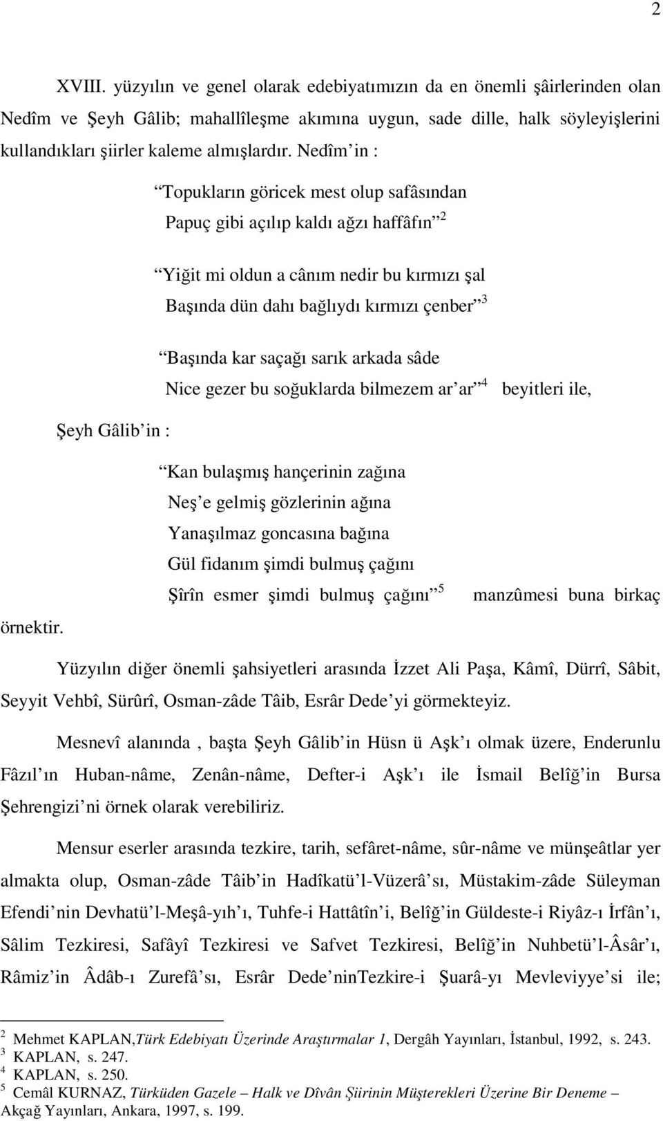 Nedîm in : Topukların göricek mest olup safâsından Papuç gibi açılıp kaldı ağzı haffâfın 2 Yiğit mi oldun a cânım nedir bu kırmızı şal Başında dün dahı bağlıydı kırmızı çenber 3 Başında kar saçağı