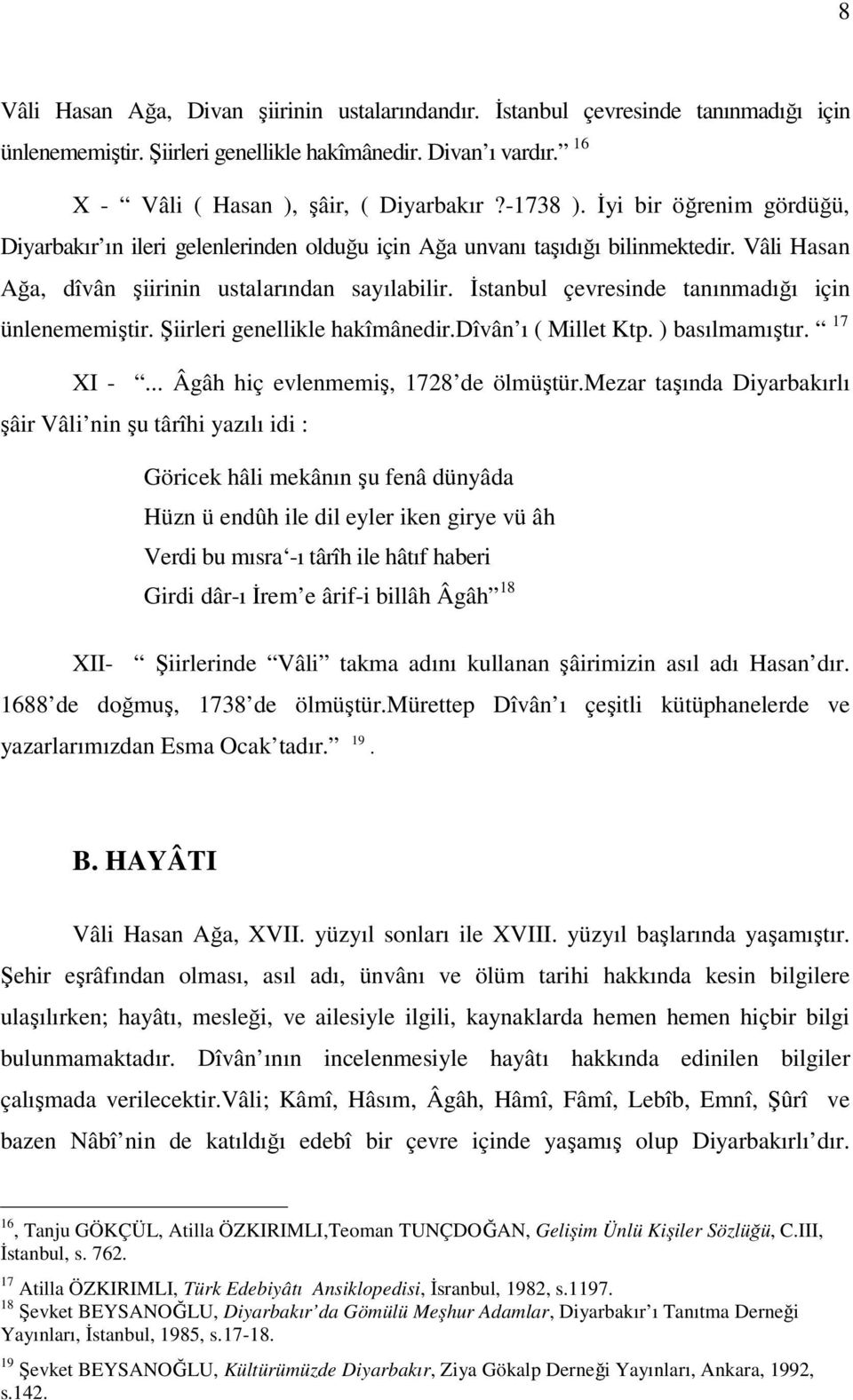 İstanbul çevresinde tanınmadığı için ünlenememiştir. Şiirleri genellikle hakîmânedir.dîvân ı ( Millet Ktp. ) basılmamıştır. 17 XI -... Âgâh hiç evlenmemiş, 1728 de ölmüştür.