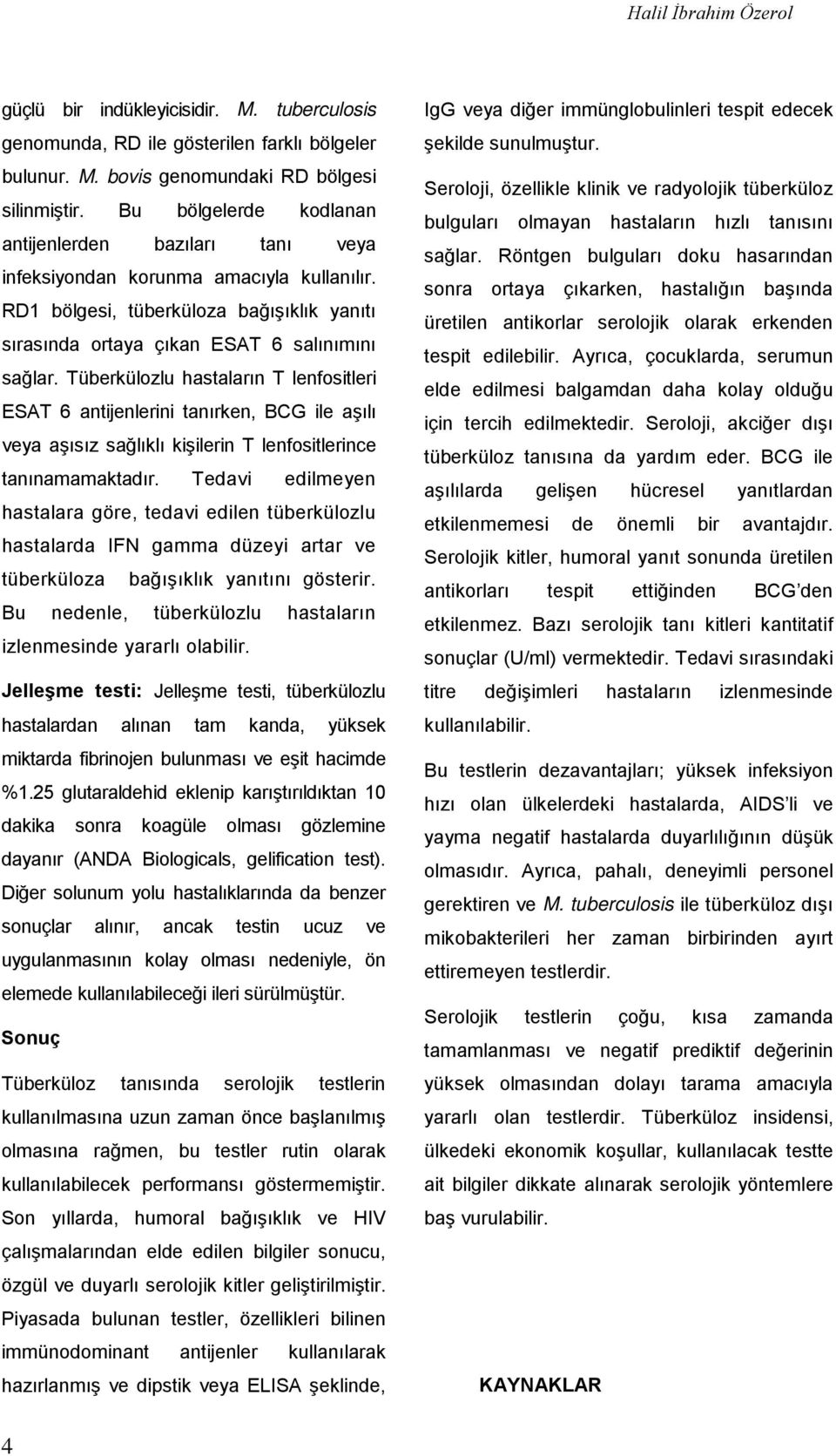 Tüberkülozlu hastaların T lenfositleri ESAT 6 antijenlerini tanırken, BCG ile aşılı veya aşısız sağlıklı kişilerin T lenfositlerince tanınamamaktadır.