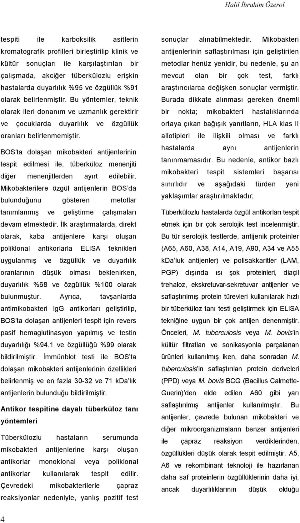 BOS ta dolaşan mikobakteri antijenlerinin tespit edilmesi ile, tüberküloz menenjiti diğer menenjitlerden ayırt edilebilir.