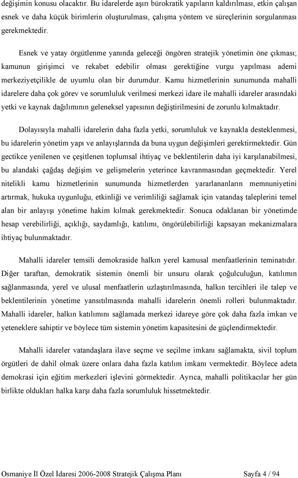 Esnek ve yatay örgütlenme yanında geleceği öngören stratejik yönetimin öne çıkması; kamunun girişimci ve rekabet edebilir olması gerektiğine vurgu yapılması ademi merkeziyetçilikle de uyumlu olan bir