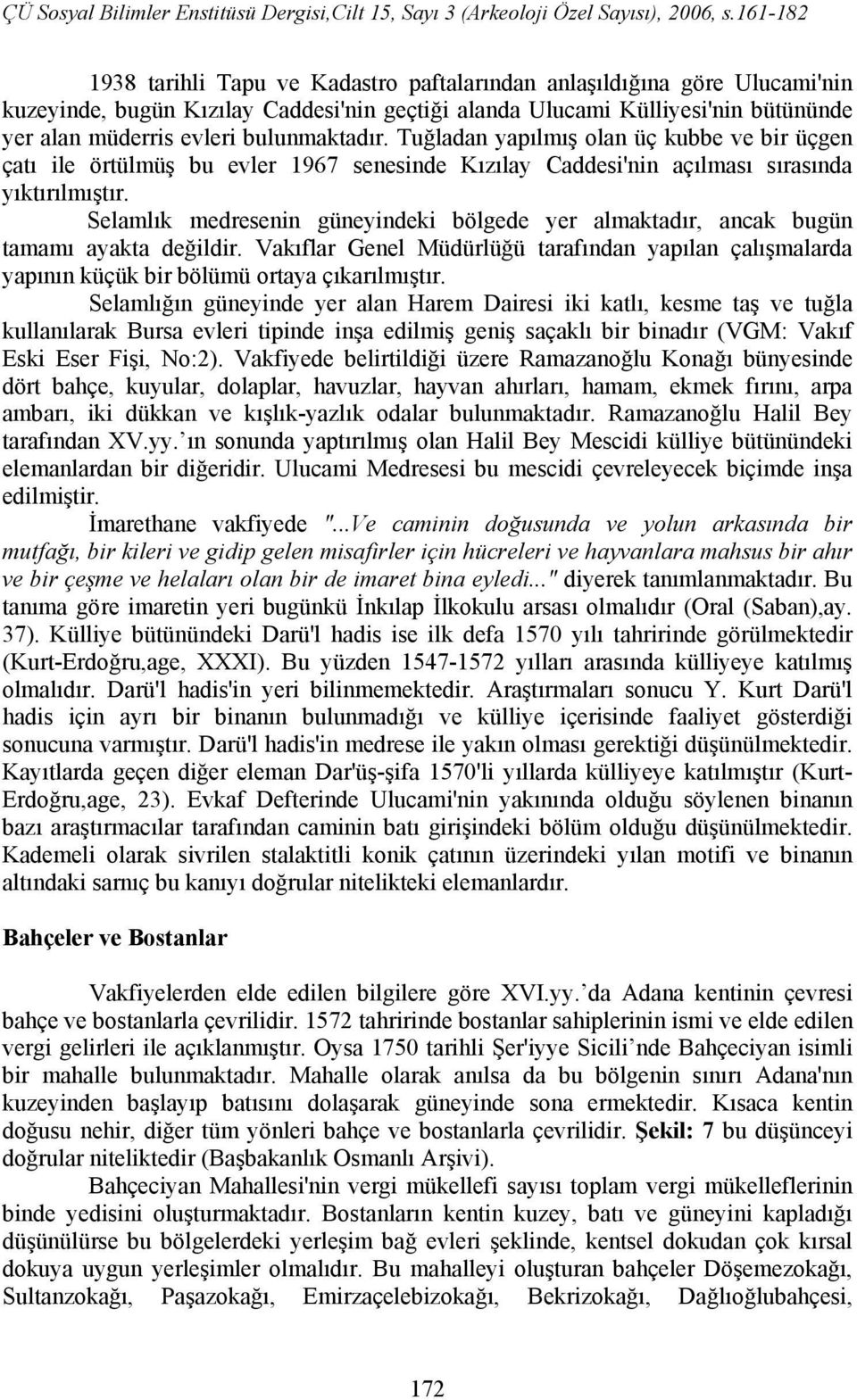 Selamlık medresenin güneyindeki bölgede yer almaktadır, ancak bugün tamamı ayakta değildir. Vakıflar Genel Müdürlüğü tarafından yapılan çalışmalarda yapının küçük bir bölümü ortaya çıkarılmıştır.