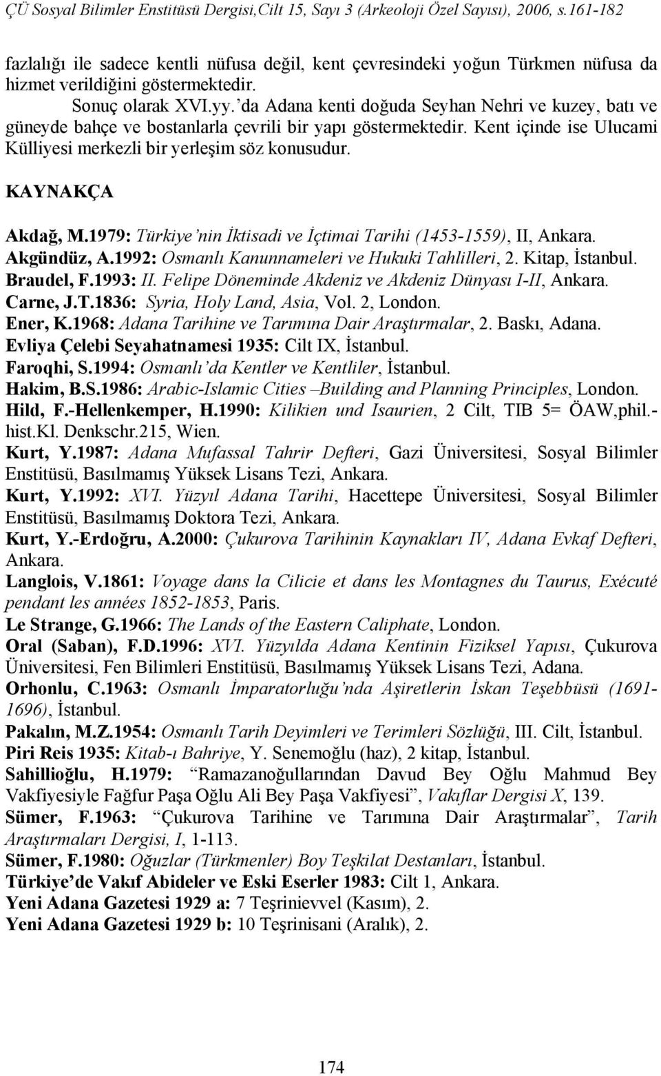 KAYNAKÇA Akdağ, M.1979: Türkiye nin İktisadi ve İçtimai Tarihi (1453-1559), II, Ankara. Akgündüz, A.1992: Osmanlı Kanunnameleri ve Hukuki Tahlilleri, 2. Kitap, İstanbul. Braudel, F.1993: II.