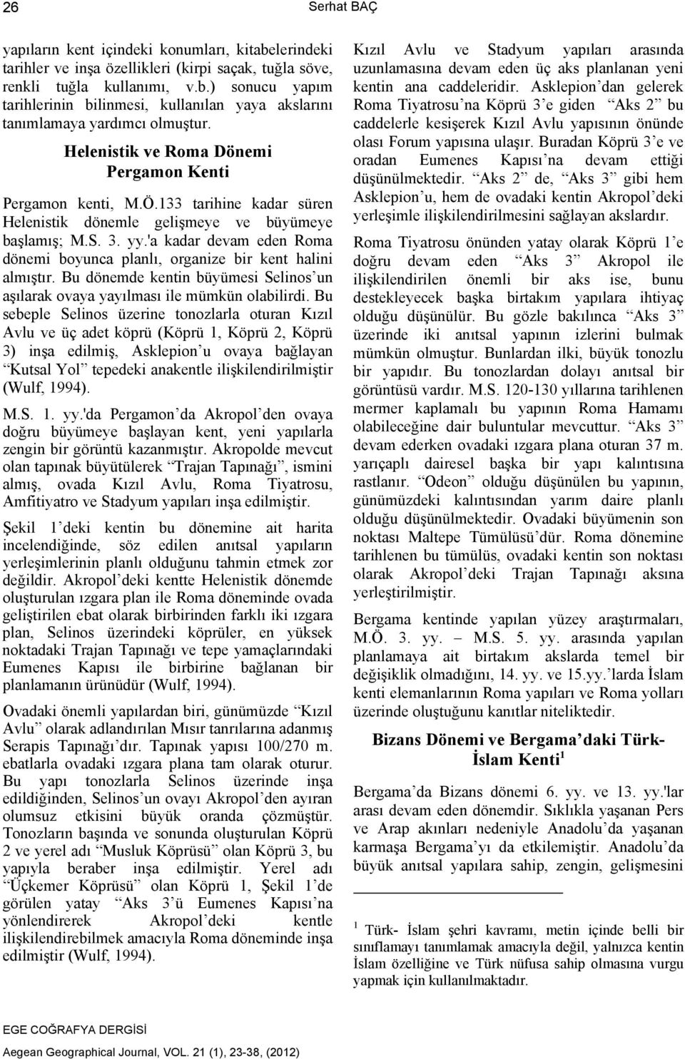 'a kadar devam eden Roma dönemi boyunca planlı, organize bir kent halini almıştır. Bu dönemde kentin büyümesi Selinos un aşılarak ovaya yayılması ile mümkün olabilirdi.