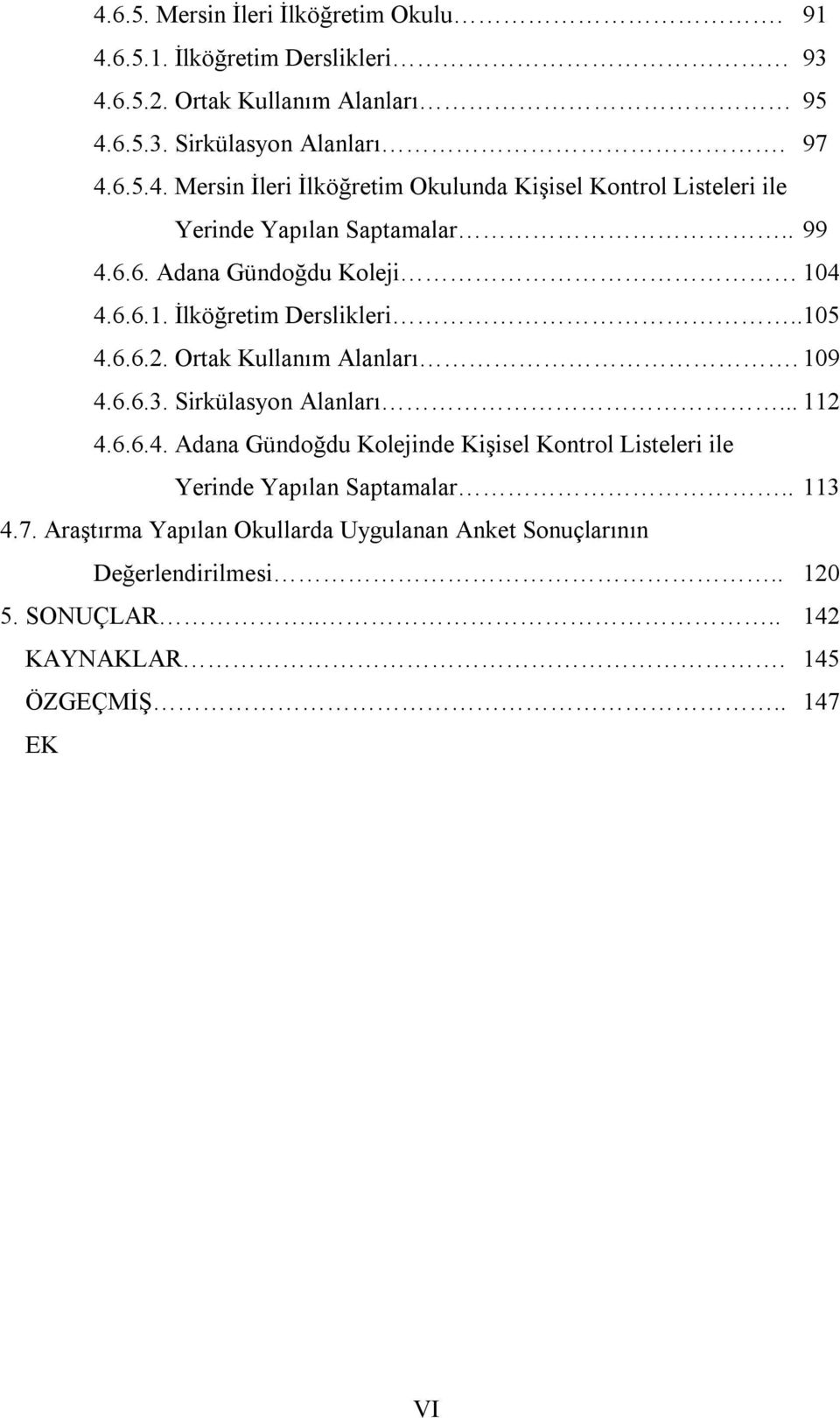 . 113 4.7. Araştırma Yapılan Okullarda Uygulanan Anket Sonuçlarının Değerlendirilmesi.. 120 5. SONUÇLAR.... 142 KAYNAKLAR. 145 ÖZGEÇMİŞ.. 147 EK VI