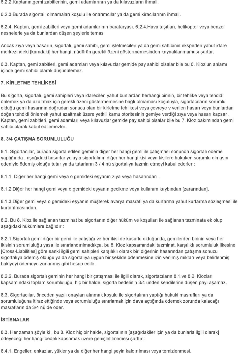 Hava taşıtları, helikopter veya benzer nesnelerle ya da bunlardan düşen şeylerle temas Ancak zıya veya hasarın, sigortalı, gemi sahibi, gemi işletmecileri ya da gemi sahibinin eksperleri yahut idare