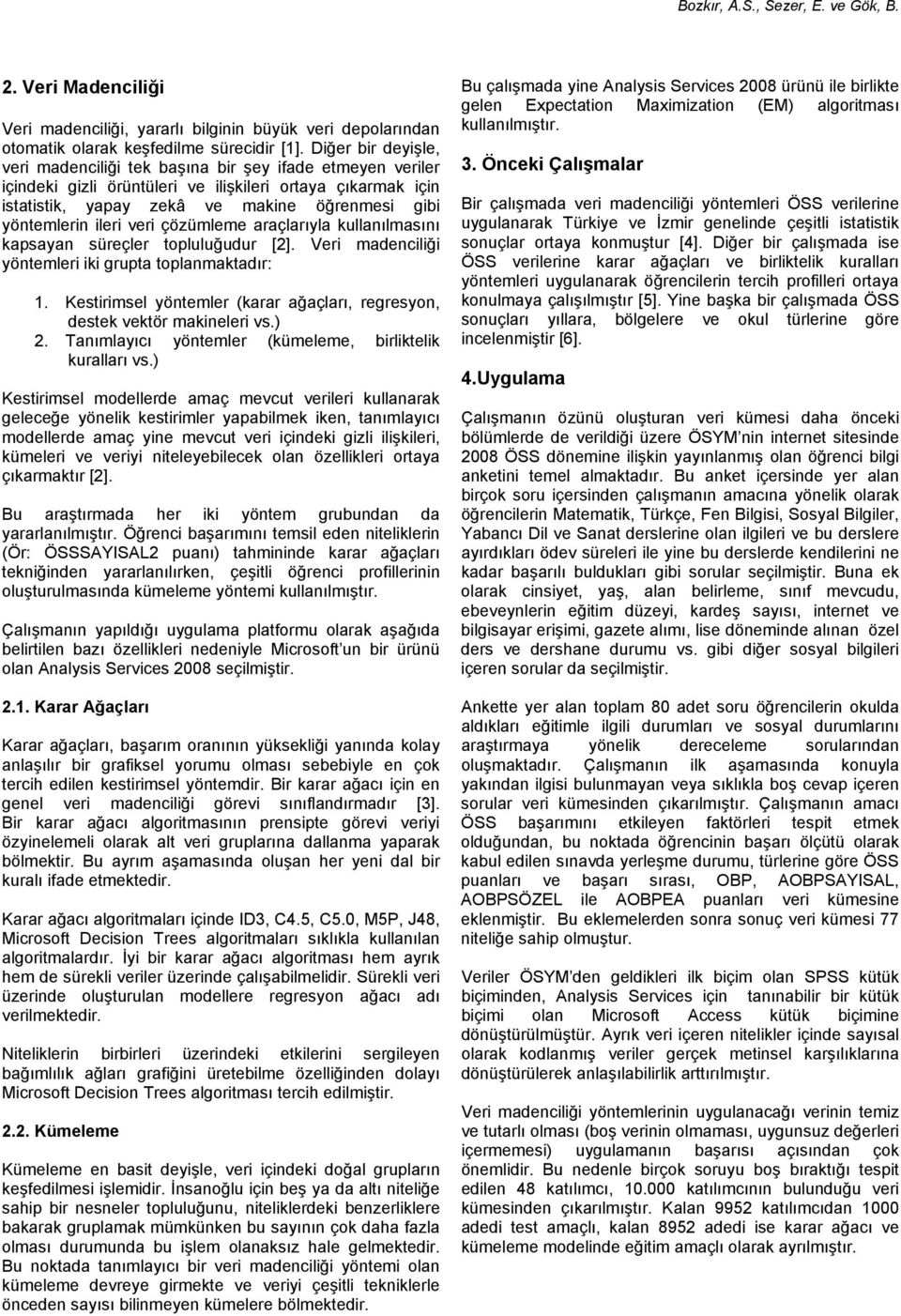 ileri veri çözümleme araçlarıyla kullanılmasını kapsayan süreçler topluluğudur [2]. Veri madenciliği yöntemleri iki grupta toplanmaktadır: 1.