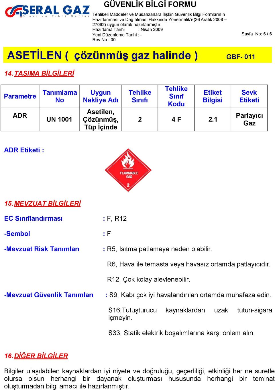 R6, Hava ile temasta veya havasız ortamda patlayıcıdır. R12, Çok kolay alevlenebilir. -Mevzuat Güvenlik Tanımları : S9, Kabı çok iyi havalandırılan ortamda muhafaza edin.