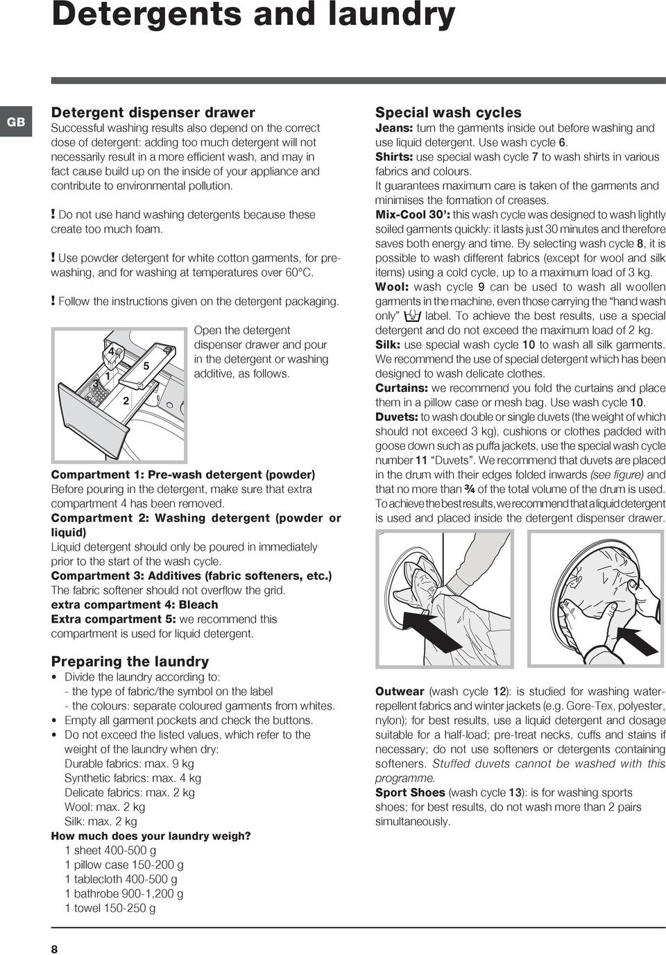 ! Use powder detergent for white cotton garments, for prewashing, and for washing at temperatures over 60 C.! Follow the instructions given on the detergent packaging.