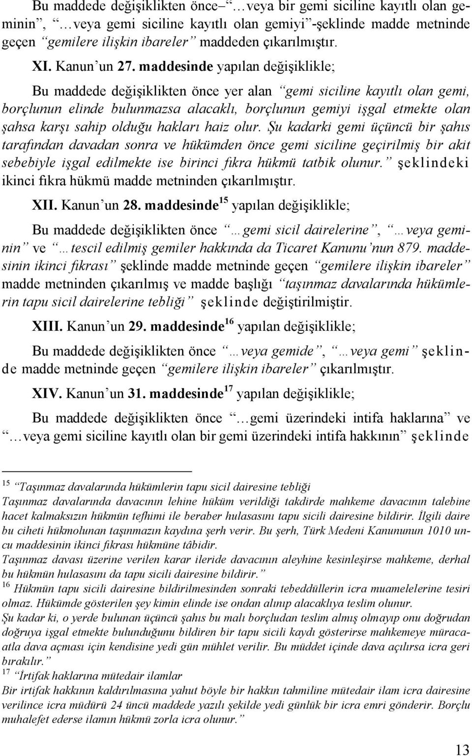 maddesinde yapılan değişiklikle; Bu maddede değişiklikten önce yer alan gemi siciline kayıtlı olan gemi, borçlunun elinde bulunmazsa alacaklı, borçlunun gemiyi işgal etmekte olan şahsa karşı sahip