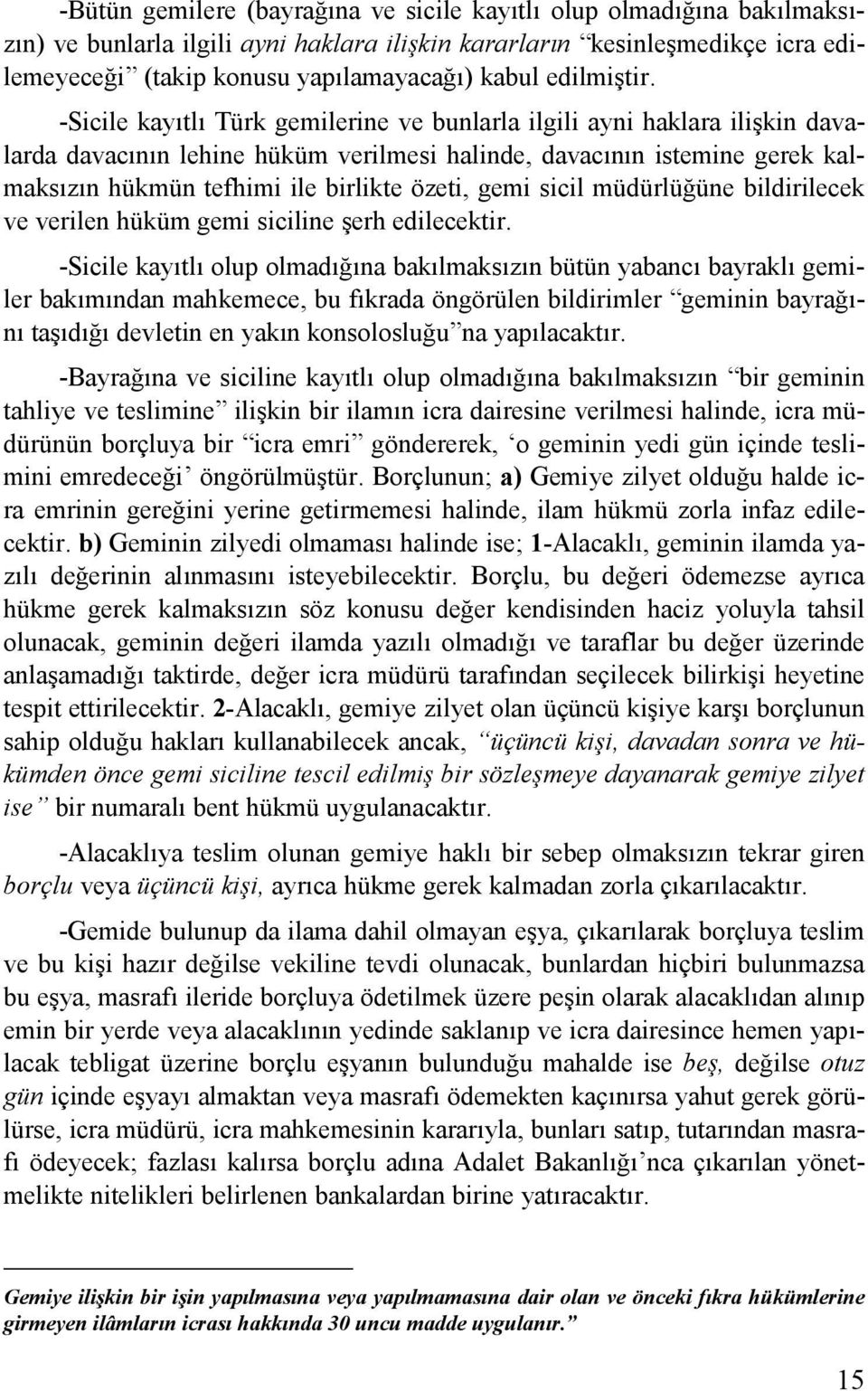 -Sicile kayıtlı Türk gemilerine ve bunlarla ilgili ayni haklara ilişkin davalarda davacının lehine hüküm verilmesi halinde, davacının istemine gerek kalmaksızın hükmün tefhimi ile birlikte özeti,