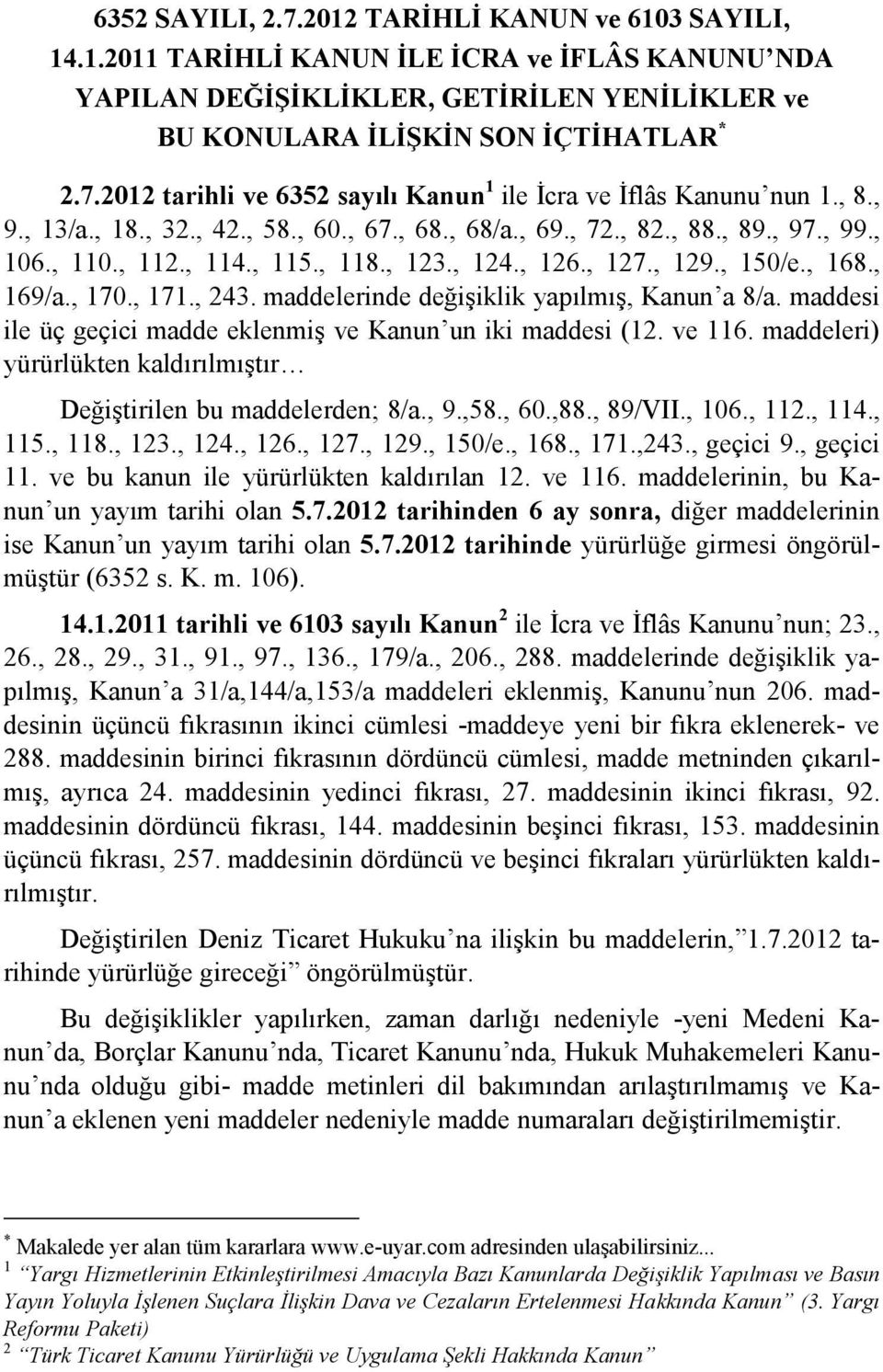 maddelerinde değişiklik yapılmış, Kanun a 8/a. maddesi ile üç geçici madde eklenmiş ve Kanun un iki maddesi (12. ve 116. maddeleri) yürürlükten kaldırılmıştır Değiştirilen bu maddelerden; 8/a., 9.,58.