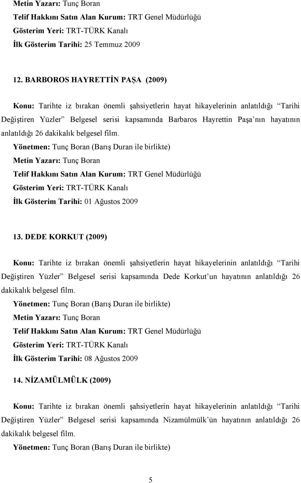 anlatıldığı 26 İlk Gösterim Tarihi: 01 Ağustos 2009 13.