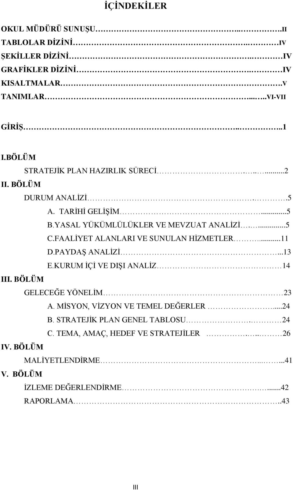 FAALĠYET ALANLARI VE SUNULAN HĠZMETLER...11 D.PAYDAġ ANALĠZĠ...13 E.KURUM ĠÇĠ VE DIġI ANALĠZ 14 III. BÖLÜM GELECEĞE YÖNELĠM 23 A.