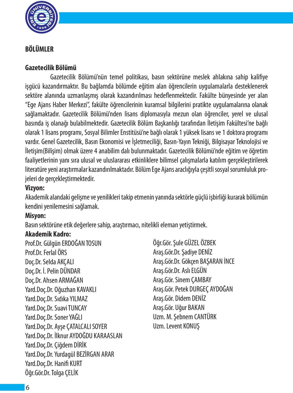 Fakülte bünyesinde yer alan Ege Ajans Haber Merkezi, fakülte öğrencilerinin kuramsal bilgilerini pratikte uygulamalarına olanak sağlamaktadır.