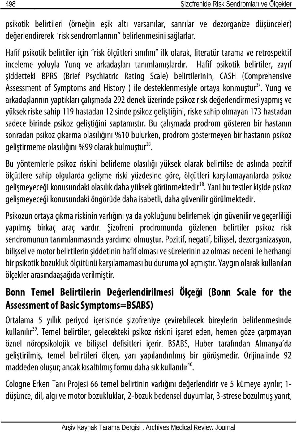 Hafif psikotik belirtiler, zayıf şiddetteki BPRS (Brief Psychiatric Rating Scale) belirtilerinin, CASH (Comprehensive Assessment of Symptoms and History ) ile desteklenmesiyle ortaya konmuştur 37.