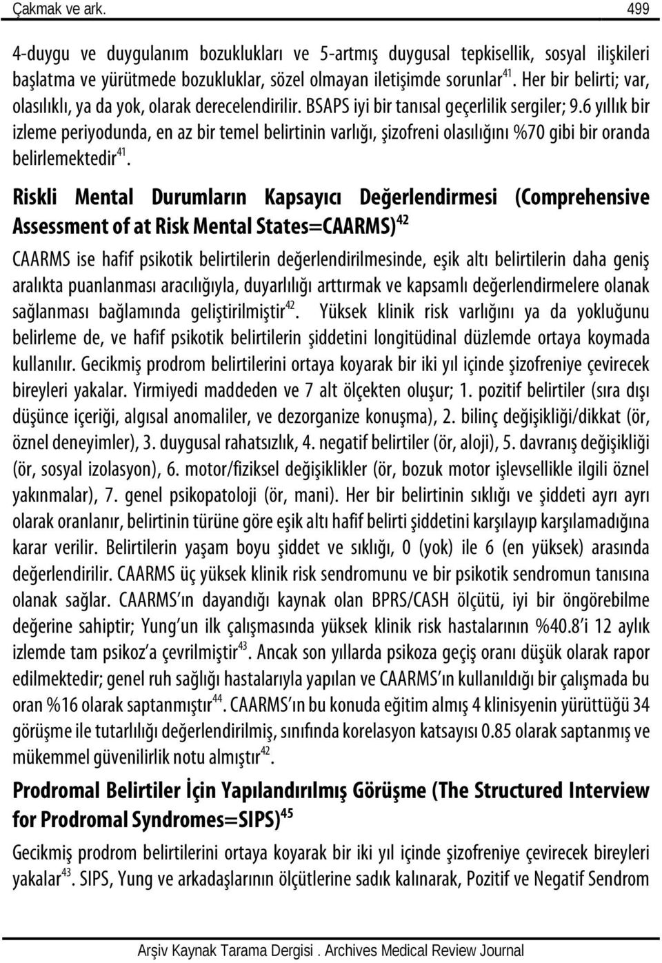 6 yıllık bir izleme periyodunda, en az bir temel belirtinin varlığı, şizofreni olasılığını %70 gibi bir oranda belirlemektedir 41.