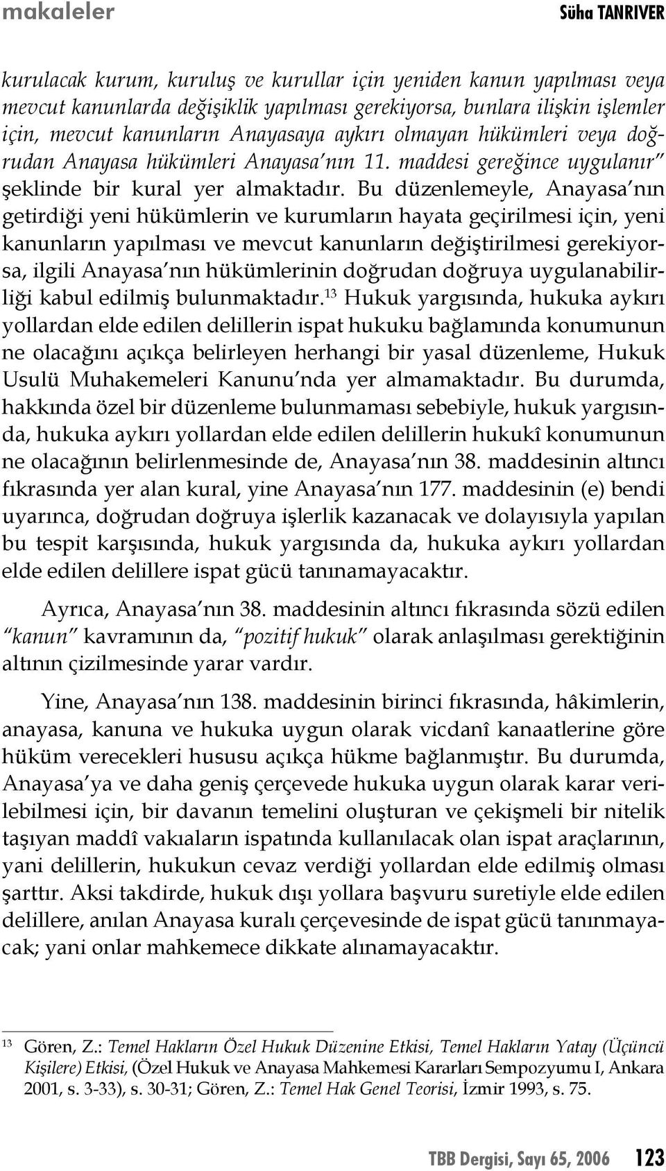 Bu düzenlemeyle, Anayasa nın getirdiği yeni hükümlerin ve kurumların hayata geçirilmesi için, yeni kanunların yapılması ve mevcut kanunların değiştirilmesi gerekiyorsa, ilgili Anayasa nın