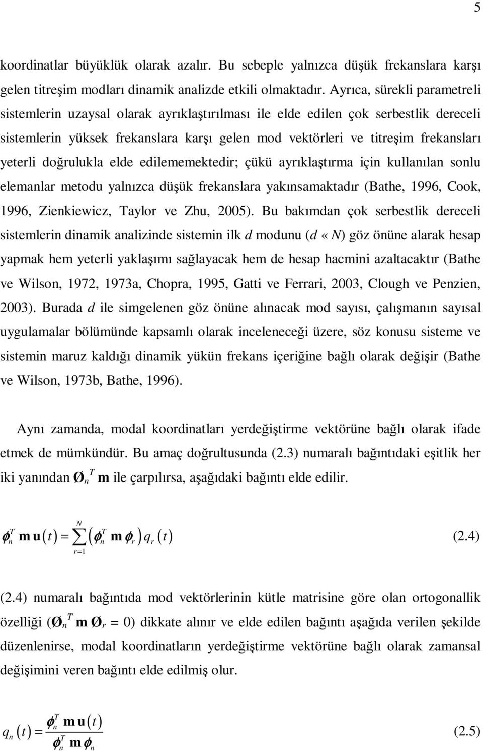 doğrulukla elde edilememektedir; çükü ayrıklaştırma içi kullaıla solu elemalar metodu yalızca düşük frekaslara yakısamaktadır (Bathe, 1996, Cook, 1996, Ziekiewicz, Taylor ve Zhu, 005).