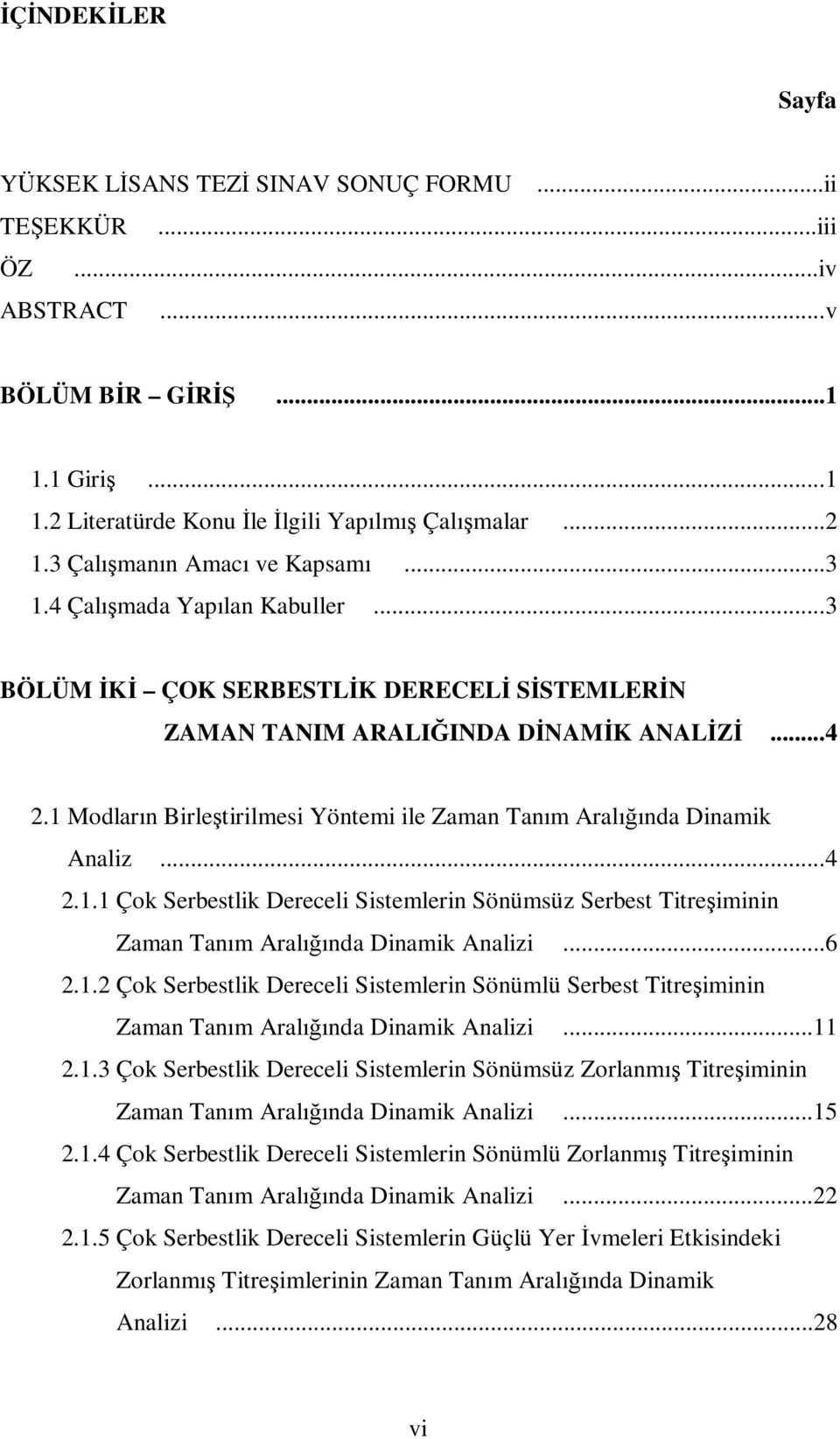 ..6.1. Çok Serbestlik Dereceli Sistemleri Söümlü Serbest Titreşimii Zama Taım Aralığıda Diamik Aalizi...11.1.3 Çok Serbestlik Dereceli Sistemleri Söümsüz Zorlamış Titreşimii Zama Taım Aralığıda Diamik Aalizi.