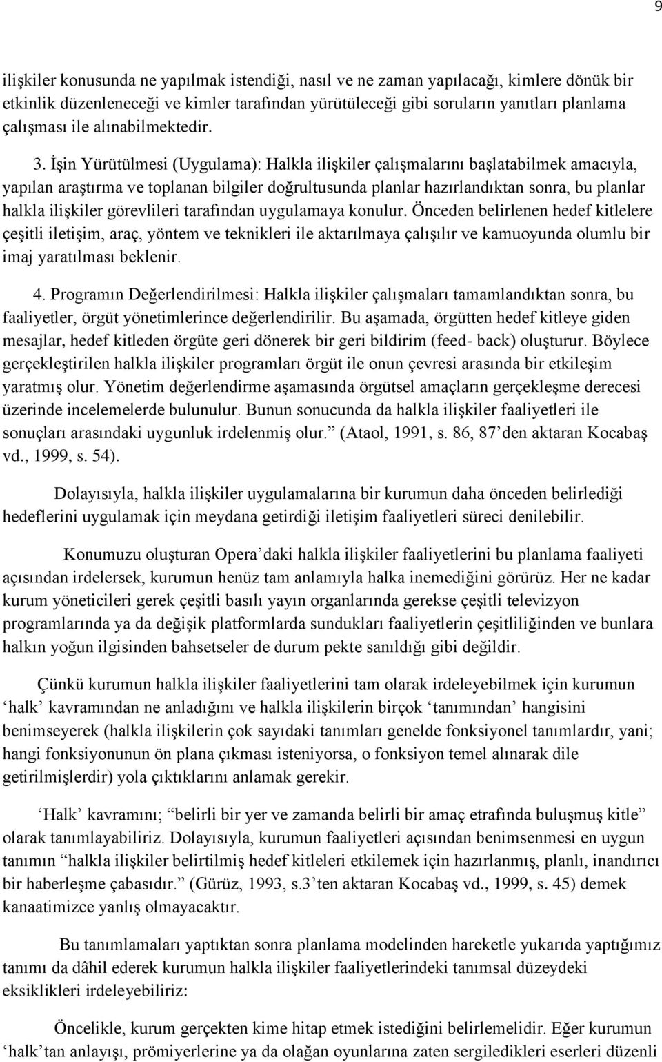 İşin Yürütülmesi (Uygulama): Halkla ilişkiler çalşmalarn başlatabilmek amacyla, yaplan araştrma ve toplanan bilgiler doğrultusunda planlar hazrlandktan sonra, bu planlar halkla ilişkiler görevlileri