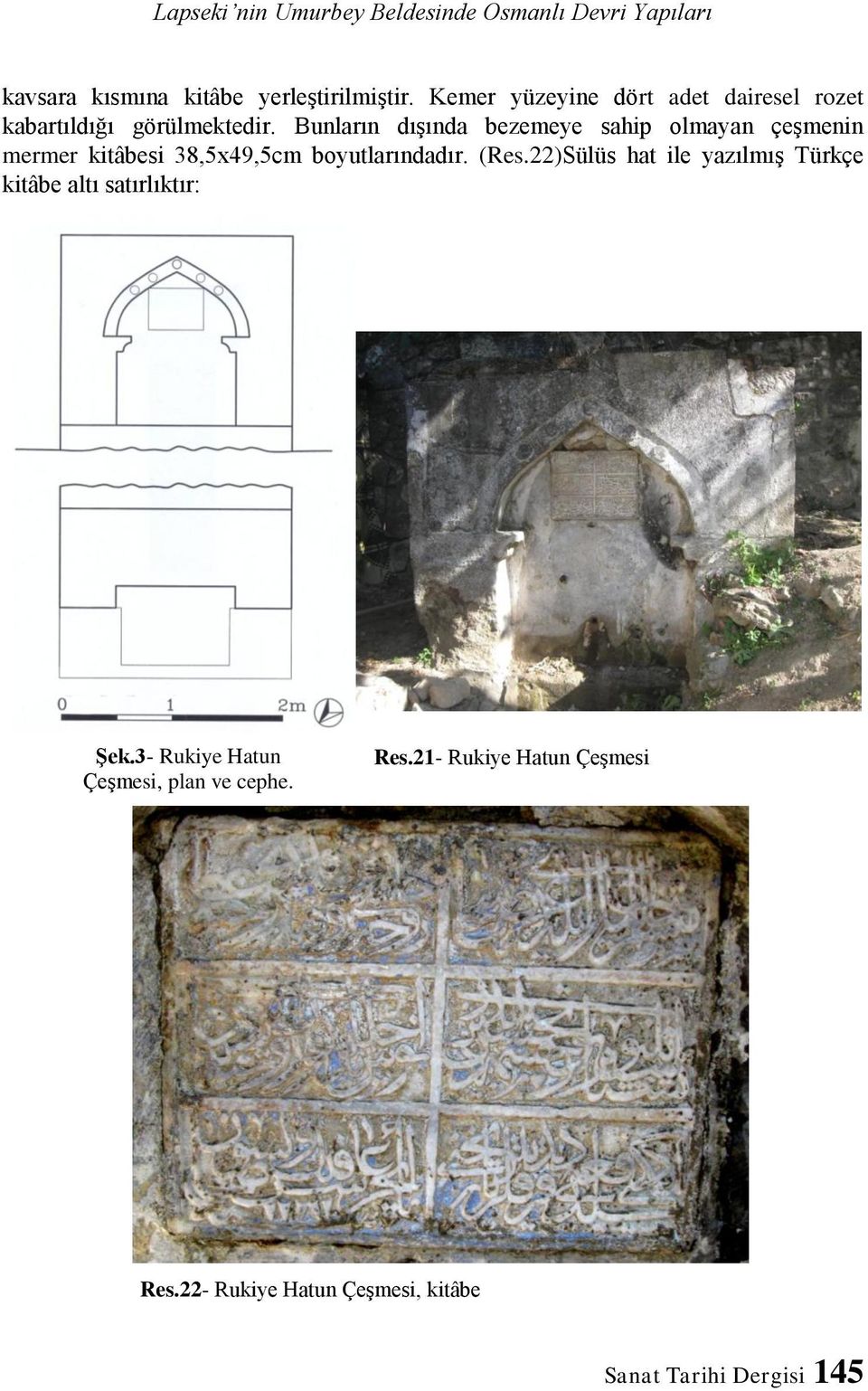 Bunların dışında bezemeye sahip olmayan çeşmenin mermer kitâbesi 38,5x49,5cm boyutlarındadır. (Res.