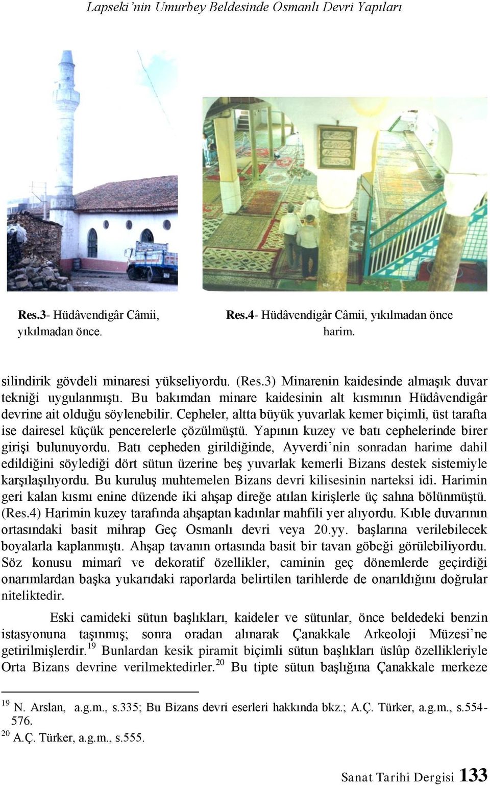 Cepheler, altta büyük yuvarlak kemer biçimli, üst tarafta ise dairesel küçük pencerelerle çözülmüştü. Yapının kuzey ve batı cephelerinde birer girişi bulunuyordu.