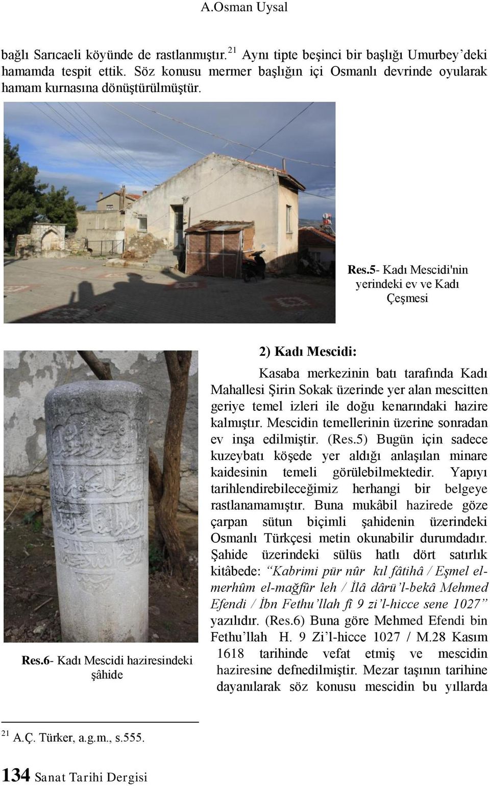 6- Kadı Mescidi haziresindeki şâhide 2) Kadı Mescidi: Kasaba merkezinin batı tarafında Kadı Mahallesi Şirin Sokak üzerinde yer alan mescitten geriye temel izleri ile doğu kenarındaki hazire kalmıştır.