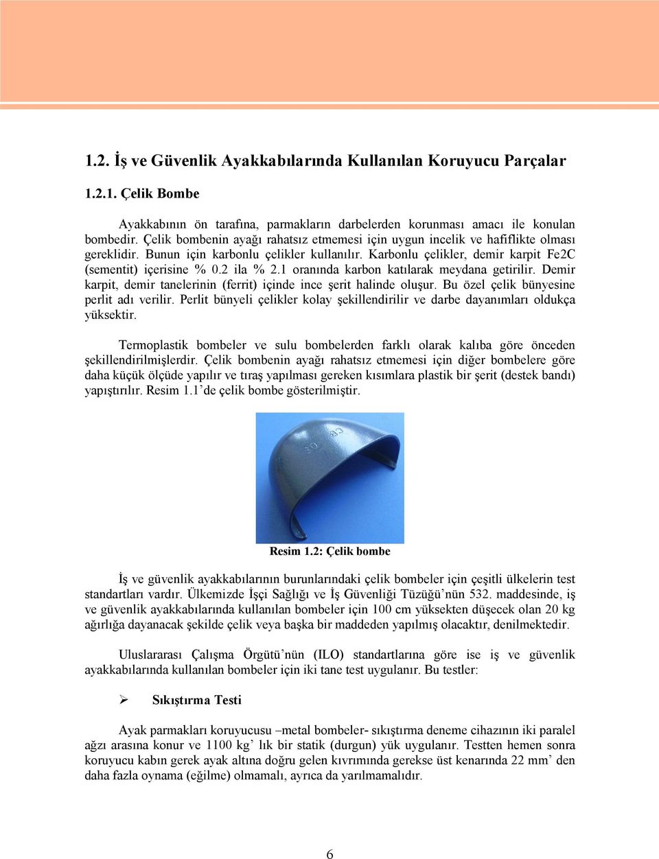 2 ila % 2.1 oranında karbon katılarak meydana getirilir. Demir karpit, demir tanelerinin (ferrit) içinde ince şerit halinde oluşur. Bu özel çelik bünyesine perlit adı verilir.