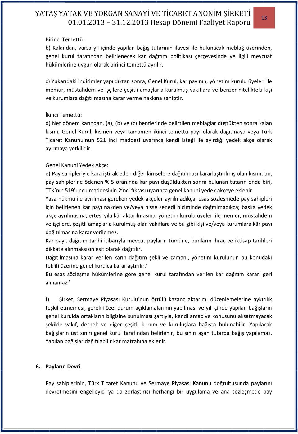 c) Yukarıdaki indirimler yapıldıktan sonra, Genel Kurul, kar payının, yönetim kurulu üyeleri ile memur, müstahdem ve işçilere çeşitli amaçlarla kurulmuş vakıflara ve benzer nitelikteki kişi ve