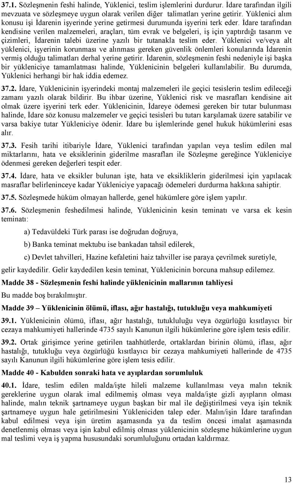 İdare tarafından kendisine verilen malzemeleri, araçları, tüm evrak ve belgeleri, iş için yaptırdığı tasarım ve çizimleri, İdarenin talebi üzerine yazılı bir tutanakla teslim eder.