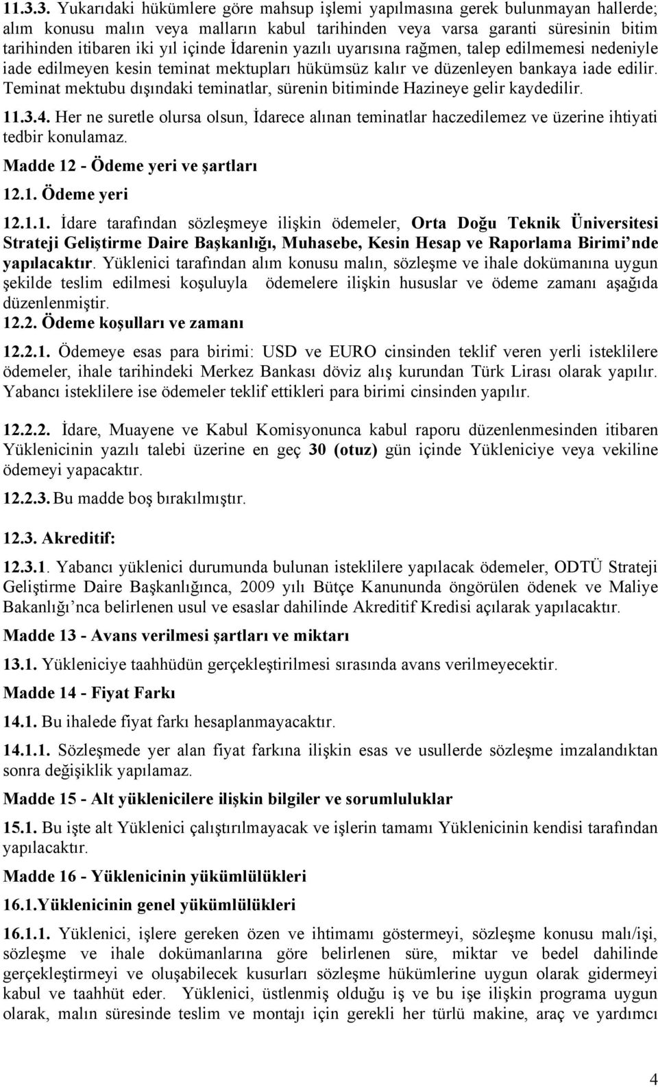 Teminat mektubu dışındaki teminatlar, sürenin bitiminde Hazineye gelir kaydedilir. 11.3.4. Her ne suretle olursa olsun, İdarece alınan teminatlar haczedilemez ve üzerine ihtiyati tedbir konulamaz.