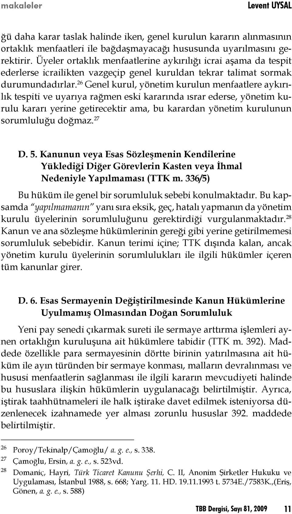 26 Genel kurul, yönetim kurulun menfaatlere aykırılık tespiti ve uyarıya rağmen eski kararında ısrar ederse, yönetim kurulu kararı yerine getirecektir ama, bu karardan yönetim kurulunun sorumluluğu