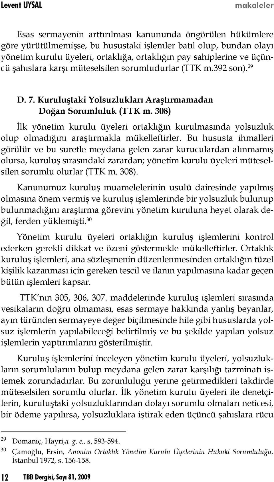 308) İlk yönetim kurulu üyeleri ortaklığın kurulmasında yolsuzluk olup olmadığını araştırmakla mükelleftirler.