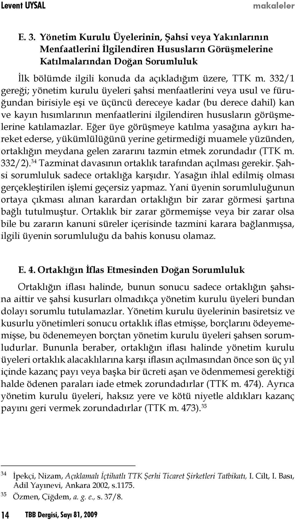 332/1 gereği; yönetim kurulu üyeleri şahsi menfaatlerini veya usul ve füruğundan birisiyle eşi ve üçüncü dereceye kadar (bu derece dahil) kan ve kayın hısımlarının menfaatlerini ilgilendiren