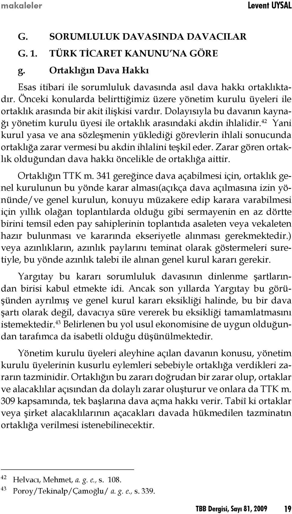 42 Yani kurul yasa ve ana sözleşmenin yüklediği görevlerin ihlali sonucunda ortaklığa zarar vermesi bu akdin ihlalini teşkil eder.